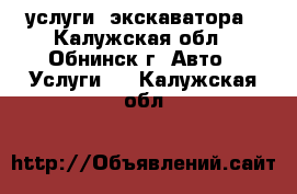 услуги  экскаватора - Калужская обл., Обнинск г. Авто » Услуги   . Калужская обл.